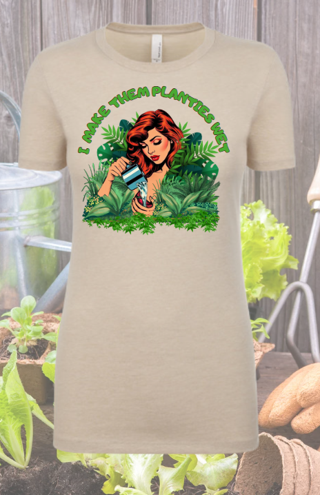 I Make them Planties Wet - Gardening Shirt