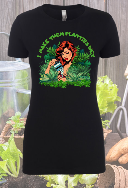 I Make them Planties Wet - Gardening Shirt