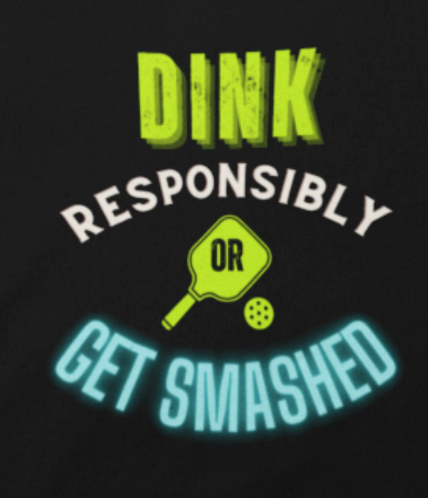 Dink Responsibly or Get Smashed - PINK or BLUE