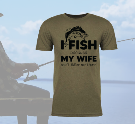 I Fish Because My Wife Wont Follow Me