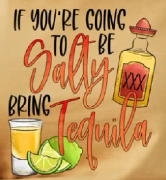 If your Going to be Salty Bring Tequila