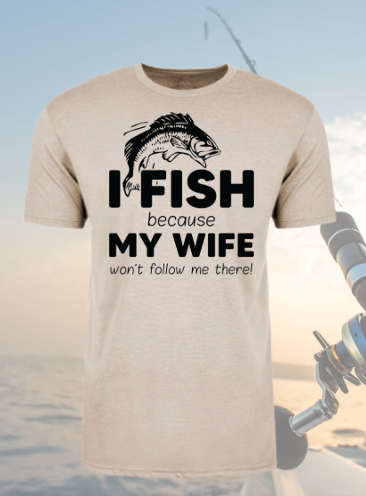 I Fish Because My Wife Wont Follow Me