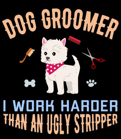 Dog Groomer I Work Harder Than an Ugly Stripper