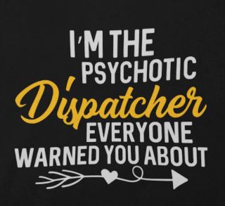 Dispatcher - I'm The Psychotic Dispatcher Everyone Warned You About