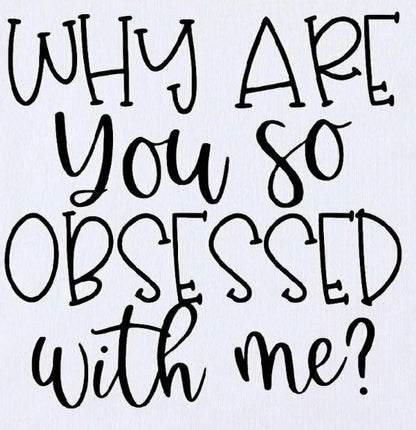 Why are you so Obsessed with Me